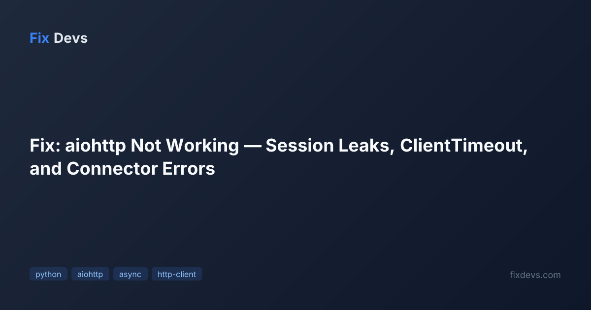 Fix: aiohttp Not Working — Session Leaks, ClientTimeout, and Connector ...