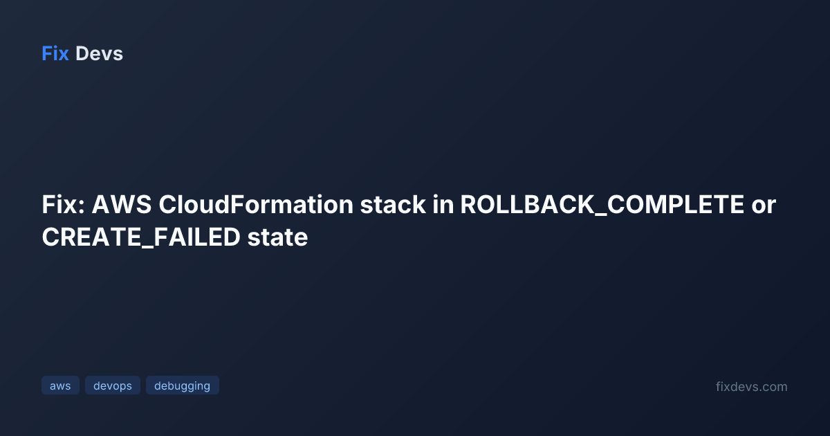 Fix: AWS CloudFormation stack in ROLLBACK_COMPLETE or CREATE_FAILED ...