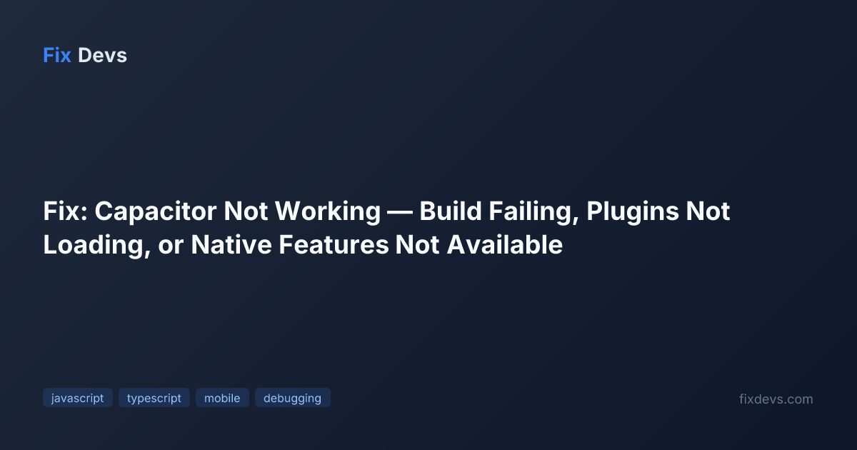 Fix: Capacitor Not Working — Build Failing, Plugins Not Loading, or ...