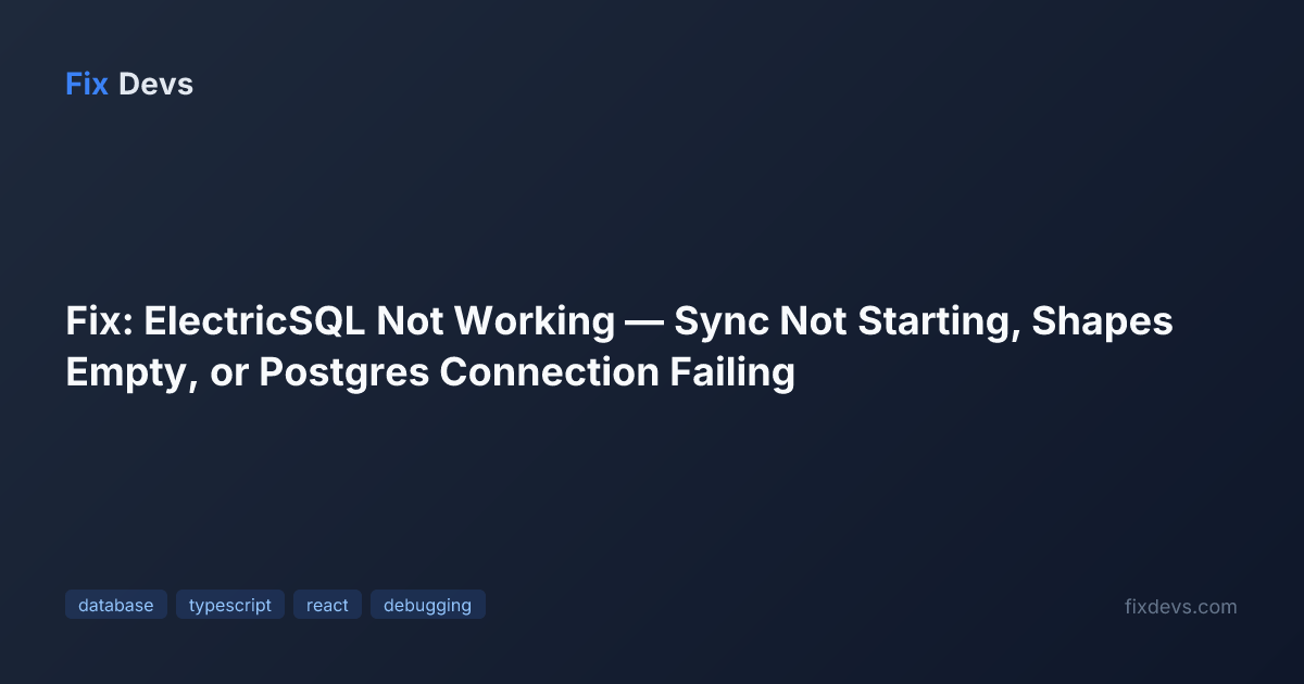 Fix: ElectricSQL Not Working — Sync Not Starting, Shapes Empty, or ...