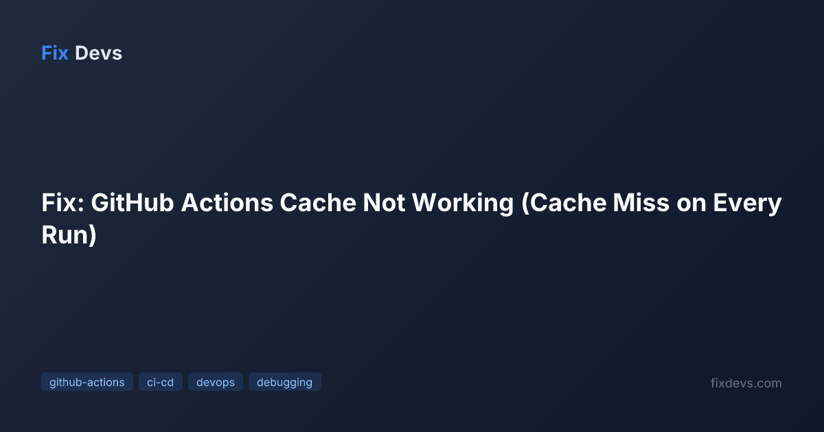 Fix: GitHub Actions Cache Not Working (Cache Miss on Every Run) - FixDevs