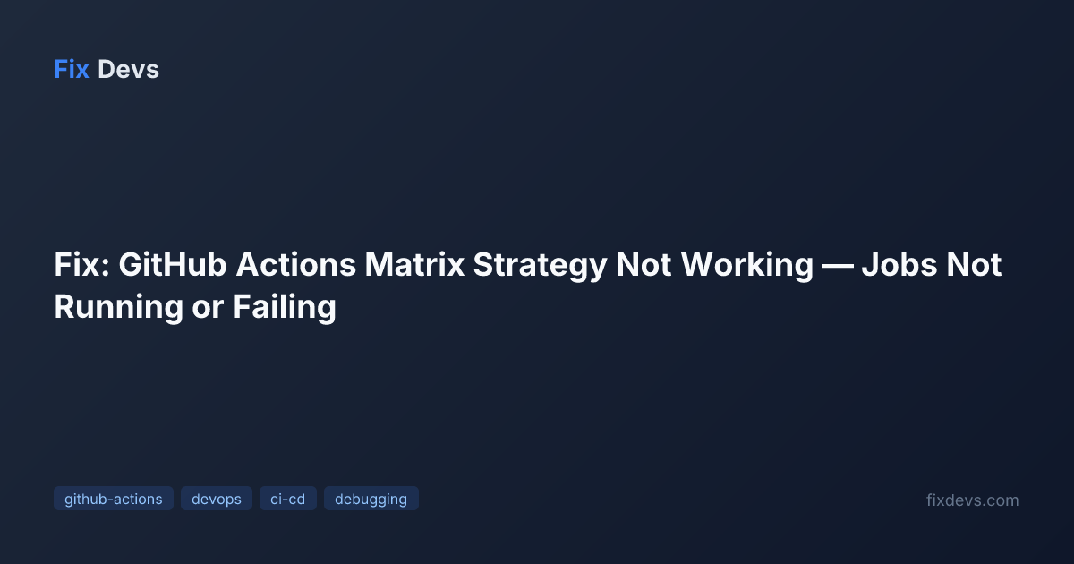 Fix: GitHub Actions Matrix Strategy Not Working — Jobs Not Running or ...