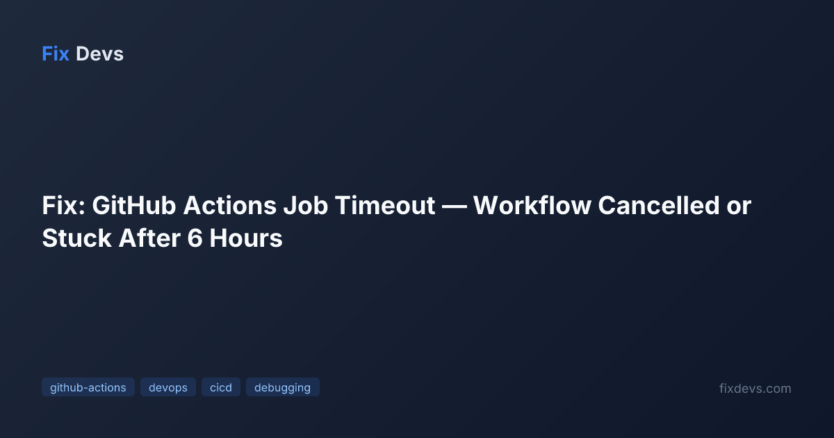 Fix: GitHub Actions Job Timeout — Workflow Cancelled or Stuck After 6 ...