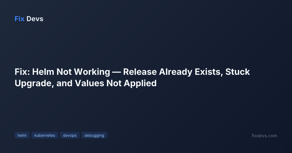 Fix: Helm Not Working — Release Already Exists, Stuck Upgrade, and ...