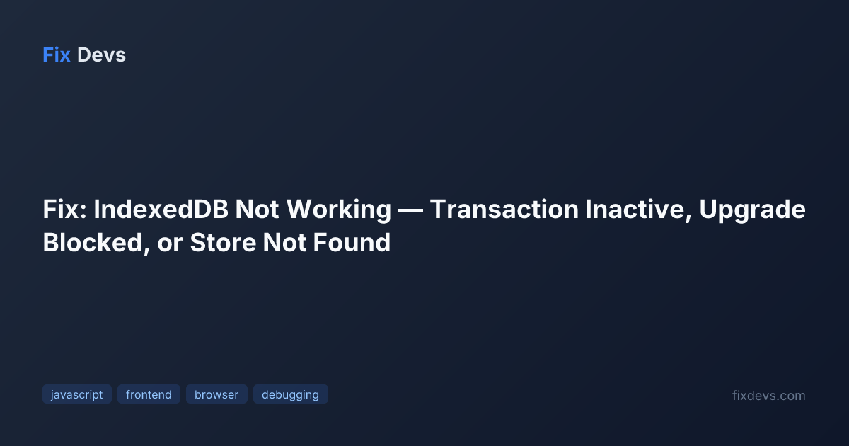 Fix: IndexedDB Not Working — Transaction Inactive, Upgrade Blocked, or ...