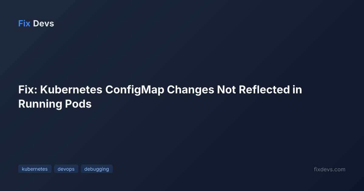 Fix: Kubernetes ConfigMap Changes Not Reflected in Running Pods - FixDevs