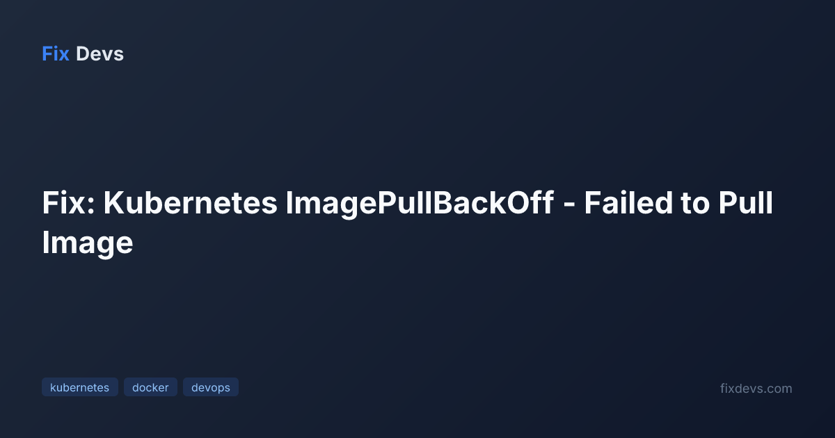 Fix: Kubernetes ImagePullBackOff - Failed to Pull Image - FixDevs
