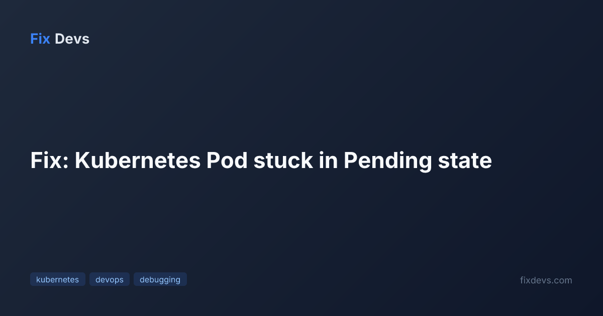 Fix: Kubernetes Pod stuck in Pending state - FixDevs