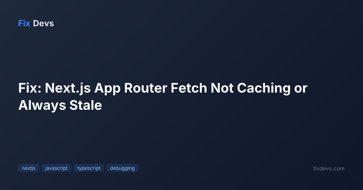 Fix: Next.js App Router Fetch Not Caching or Always Stale - FixDevs