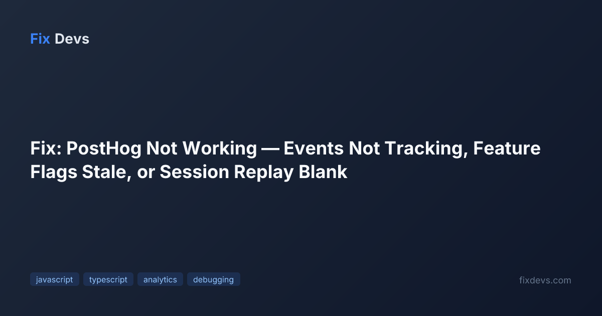 Fix: PostHog Not Working — Events Not Tracking, Feature Flags Stale, or ...