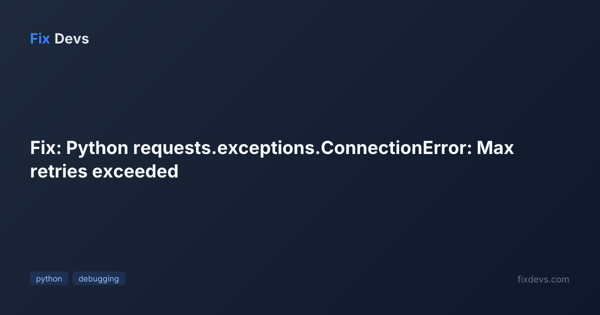 Fix: Python requests.exceptions.ConnectionError: Max retries exceeded ...