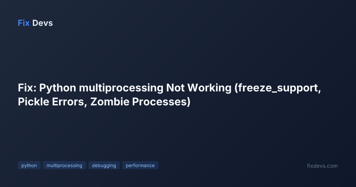 Fix: Python multiprocessing Not Working (freeze_support, Pickle Errors ...