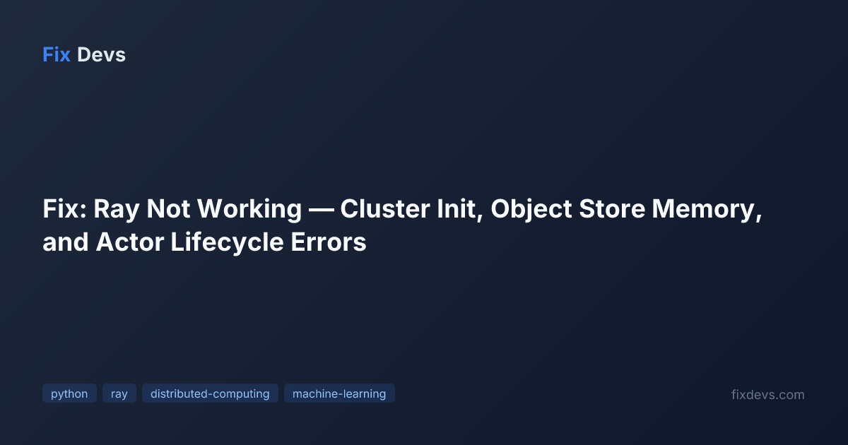 Fix: Ray Not Working — Cluster Init, Object Store Memory, and Actor ...