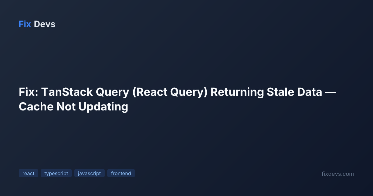 Fix: TanStack Query (React Query) Returning Stale Data — Cache Not ...
