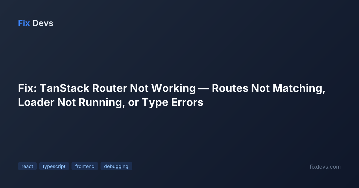 Fix: TanStack Router Not Working — Routes Not Matching, Loader Not ...