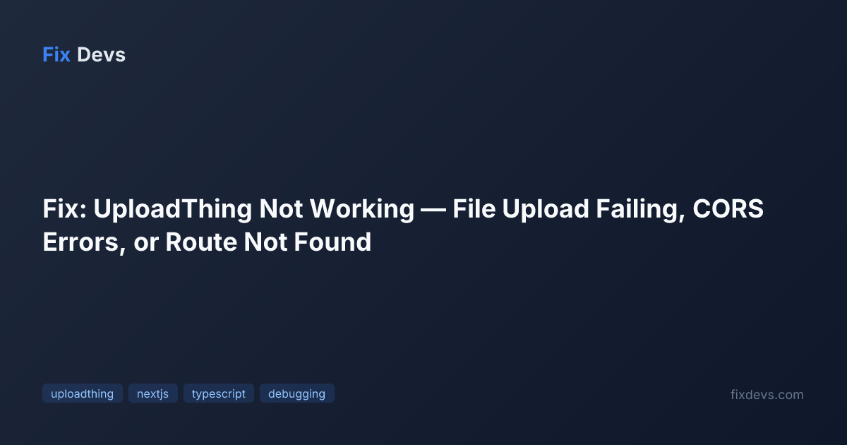 Fix: UploadThing Not Working — File Upload Failing, CORS Errors, or ...