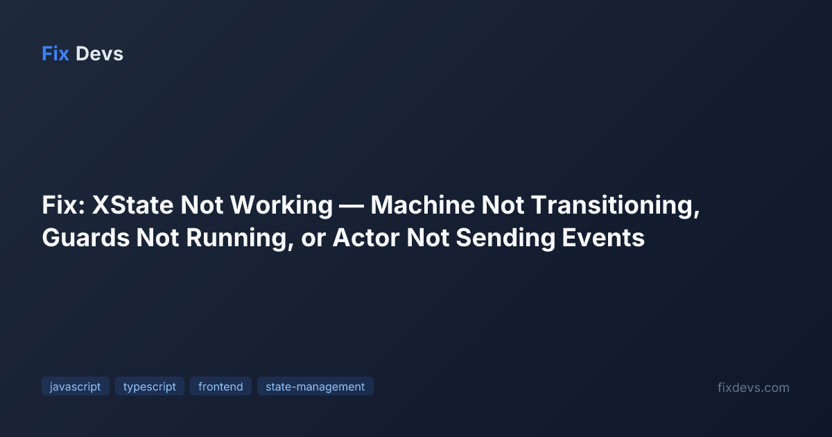 Fix: XState Not Working — Machine Not Transitioning, Guards Not Running ...